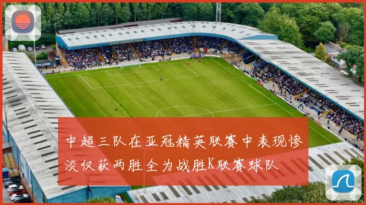 中超三队在亚冠精英联赛中表现惨淡仅获两胜全为战胜K联赛球队
