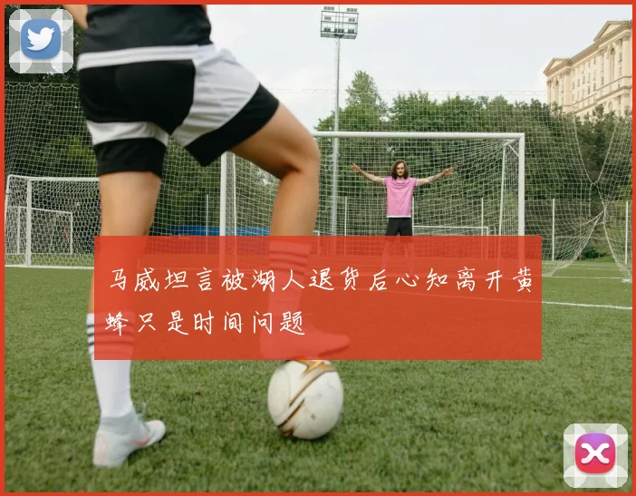 马威坦言被湖人退货后心知离开黄蜂只是时间问题