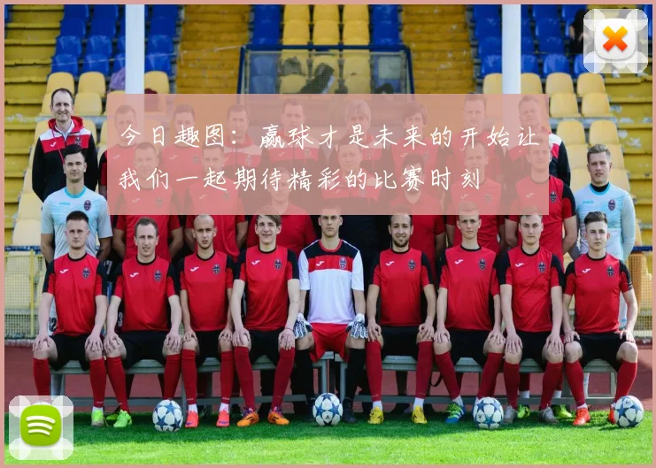 今日趣图：赢球才是未来的开始让我们一起期待精彩的比赛时刻