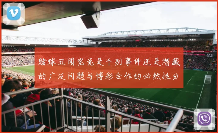 赌球丑闻究竟是个别事件还是潜藏的广泛问题与博彩合作的必然性分析