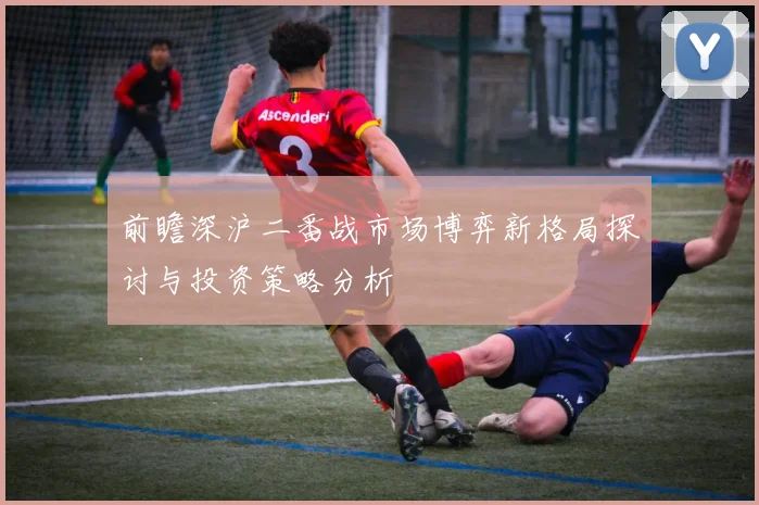 前瞻深沪二番战市场博弈新格局探讨与投资策略分析
