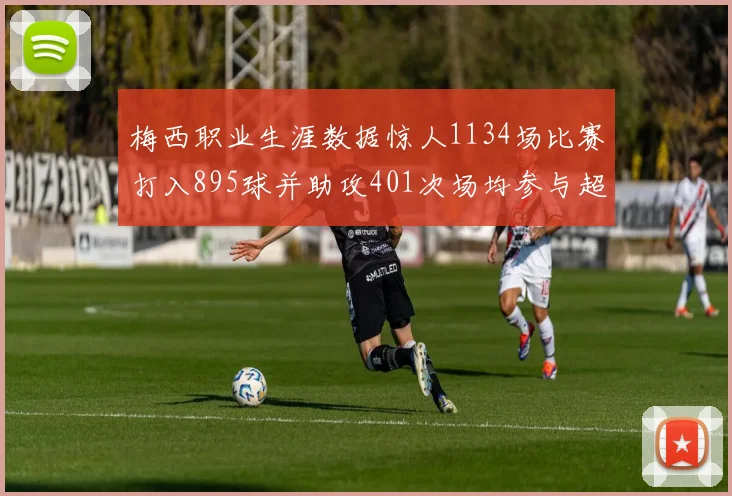 梅西职业生涯数据惊人1134场比赛打入895球并助攻401次场均参与超过一球