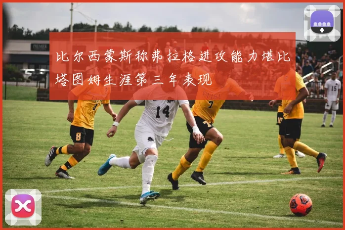 比尔西蒙斯称弗拉格进攻能力堪比塔图姆生涯第三年表现